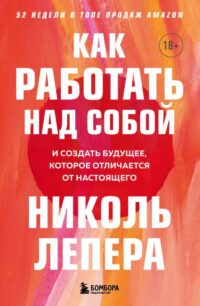 Как работать над собой. И создать будущее, которое отличается от настоящего. ЛЕПЕРА НИКОЛЬ