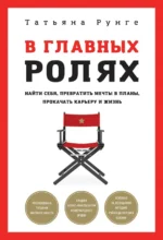 В главных ролях. Найти себя, превратить мечты в планы, прокачать карьеру и жизнь. Рунге Татьяна
