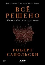 Всё решено: Жизнь без свободы воли. Роберт Сапольски