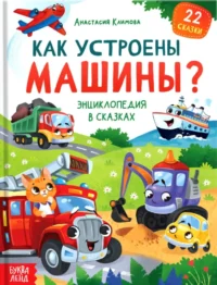Энциклопедия в сказках - Как устроены машины?. Анастасия Климова