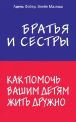 Братья и сестры. Как помочь вашим детям жить дружно. Фабер Адель