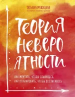 Теория невероятности. Как мечтать, чтобы сбывалось, как планировать, чтобы достигалось. Мужицкая Татьяна Владимировна