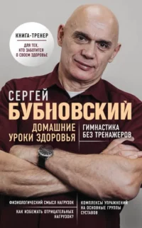 Домашние уроки здоровья. Гимнастика без тренажеров. Бубновский Сергей Михайлович