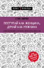 Поступай как женщина, думай как мужчина. Почему мужчины любят, но не женятся, и другие секреты. Харви Стив