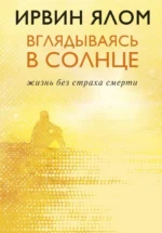Вглядываясь в солнце. Жизнь без страха смерти. Ирвин Ялом