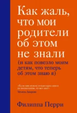 Как жаль, что мои родители об этом не знали (и как повезло моим детям, что теперь об этом знаю я). Перри Филиппа