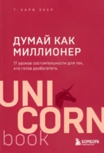Думай как миллионер. 17 уроков состоятельности для тех, кто готов разбогатеть. Экер Харв Т.