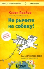 Не рычите на собаку! Книга о дрессировке людей, животных и самого себя. Прайор Карен