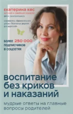 Воспитание без криков и наказаний. Мудрые ответы на главные вопросы родителей. Кес Екатерина Анатольевна