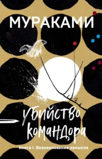 Убийство Командора. Книга 1. Возникновение замысла. Харуки Мураками