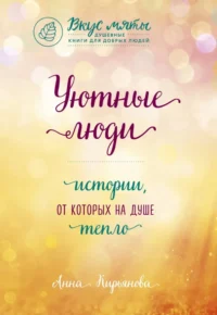 Уютные люди. Истории, от которых на душе тепло. Кирьянова Анна Валентиновна