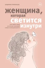 Женщина, которая светится изнутри. Как найти свой источник женской силы и сексуальности. Томасауэр Реджина