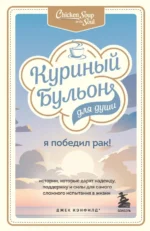Куриный бульон для души. Я победил рак! Истории, которые дарят надежду, поддержку и силы. Джек Кэнфилд, Табатски Дэвид, Хансен Марк Виктор