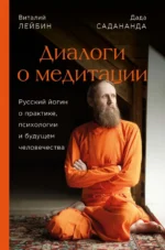 Дада Садананда, Виталий Лейбин. Диалоги о медитации. Русский йогин о практике, психологии и будущем. Лейбин Виталий, Садананда Дада