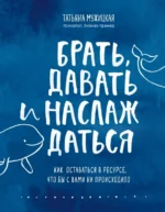 Брать, давать и наслаждаться. Как оставаться в ресурсе, что бы с вами ни происходило. Мужицкая Татьяна Владимировна