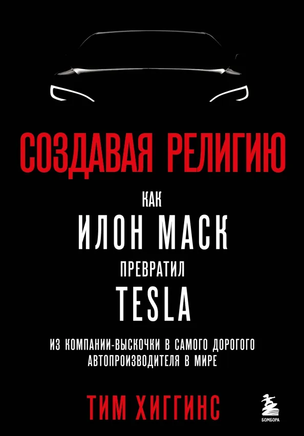9785041647490_0 Создавая религию. Как Илон Маск превратил Tesla в самого дорогого автопроизводителя в мире. Хиггинс Тим