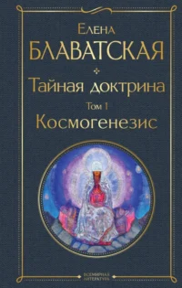 Тайная доктрина. Том 1. Космогенезис. Блаватская Елена Петровна