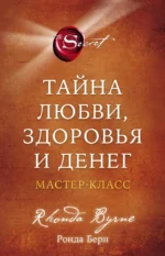 Тайна любви, здоровья и денег. Мастер-класс. Ронда Берн