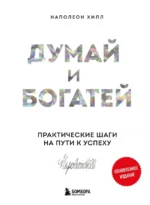 Думай и богатей. Практические шаги на пути к успеху. Наполеон Хилл