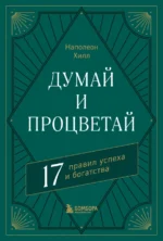 Думай и процветай. 17 правил успеха и богатства. Наполеон Хилл