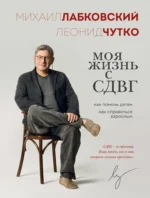 Моя жизнь с СДВГ. Как помочь детям, как справиться взрослым. Леонид Чутко, Михаил Лабковский