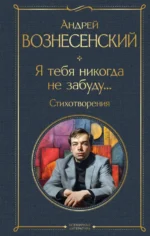 Я тебя никогда не забуду... Стихотворения. Вознесенский Андрей Андреевич