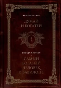 Думай и богатей. Самый богатый человек в Вавилоне. Джорж Сэмюэль Клейсон, Наполеон Хилл