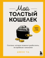 Мой толстый кошелек. Система, которая позволит разбогатеть, не прибегая к экономии. Джон Ча