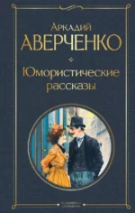 Юмористические рассказы. Аркадий Аверченко
