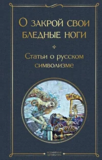 О закрой свои бледные ноги. Статьи о русском символизме