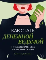 Как стать денежной ведьмой. И наколдовать себе изобильную жизнь. Джесси ДаСилва