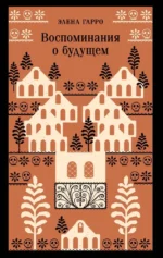 Воспоминания о будущем. Элена Гарро