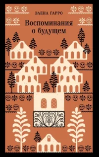Воспоминания о будущем. Элена Гарро