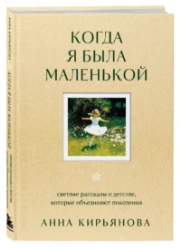 Когда я была маленькой. Светлые рассказы о детстве, которые объединяют поколения — Психология