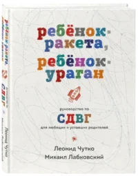 Ребенок-ракета, ребенок-ураган. Руководство по СДВГ для любящих и уставших родителей — Психология