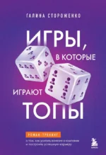 Игры, в которые играют топы. Роман-тренинг о том, как усилить влияние в компании и построить успешную карьеру. Галина Стороженко
