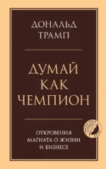 Думай как чемпион. Откровения магната о жизни и бизнесе. Дональд Трамп