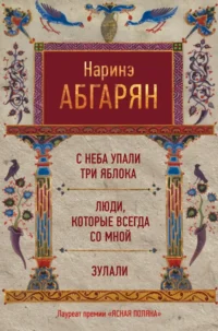 С неба упали три яблока. Люди, которые всегда со мной. Зулали. Абгарян Наринэ Юрьевна