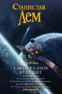 Такое разное будущее. Астронавты. Магелланово облако. Рукопись, найденная в ванне. Станислав Лем