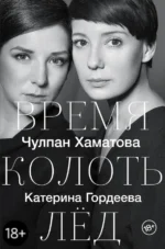 Время колоть лёд. Гордеева Катерина Владимировна, Хаматова Чулпан Наилевна