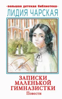 Записки маленькой гимназистки. Повести. Чарская Лидия Алексеевна