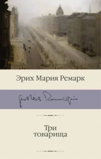 Три товарища. Эрих Мария Ремарк