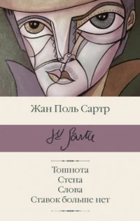 Тошнота; Стена; Слова; Ставок больше нет. Сартр Жан-Поль