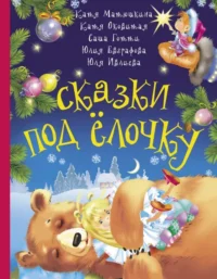 Сказки под ёлочку. Матюшкина Екатерина Александровна, Оковитая Екатерина Викторовна, Саша Готти