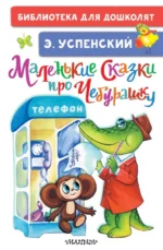 Маленькие сказки про Чебурашку. Успенский Эдуард Николаевич