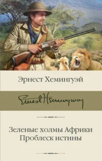 Зеленые холмы Африки. Проблеск истины. Эрнест Хемингуэй