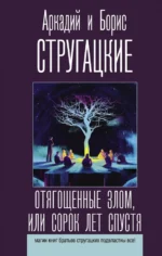 Отягощенные злом, или Сорок лет спустя. Стругацкий Аркадий Натанович, Стругацкий Борис Натанович
