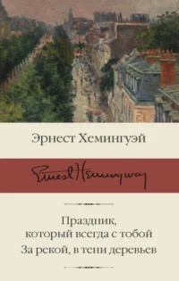 Праздник, который всегда с тобой. За рекой, в тени деревьев. Эрнест Хемингуэй