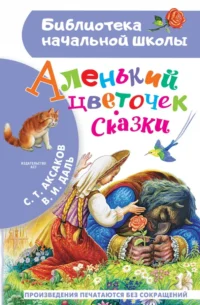Аленький цветочек. Сказки. Аксаков Сергей Тимофеевич, Даль Владимир Иванович
