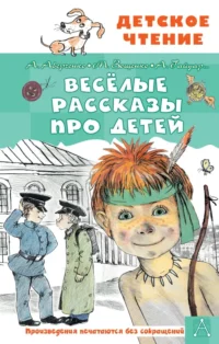Весёлые рассказы про детей. Аверченко Аркадий Тимофеевич, Гайдар Аркадий Петрович, Зощенко Михаил Михайлович